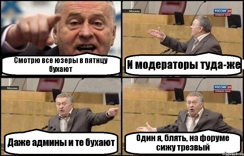 Смотрю все юзеры в пятнцу бухают И модераторы туда-же Даже админы и те бухают Один я, блять, на форуме сижу трезвый, Комикс Жириновский