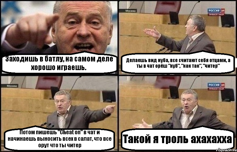 Заходишь в батлу, на самом деле хорошо играешь. Делаешь вид нуба, все считают себя отцами, а ты в чат орёш "нуб", "как так", "читер" Потом пишешь "Cheat on" в чат и начинаешь выносить всех в салат, что все орут что ты читер Такой я троль ахахахха, Комикс Жириновский