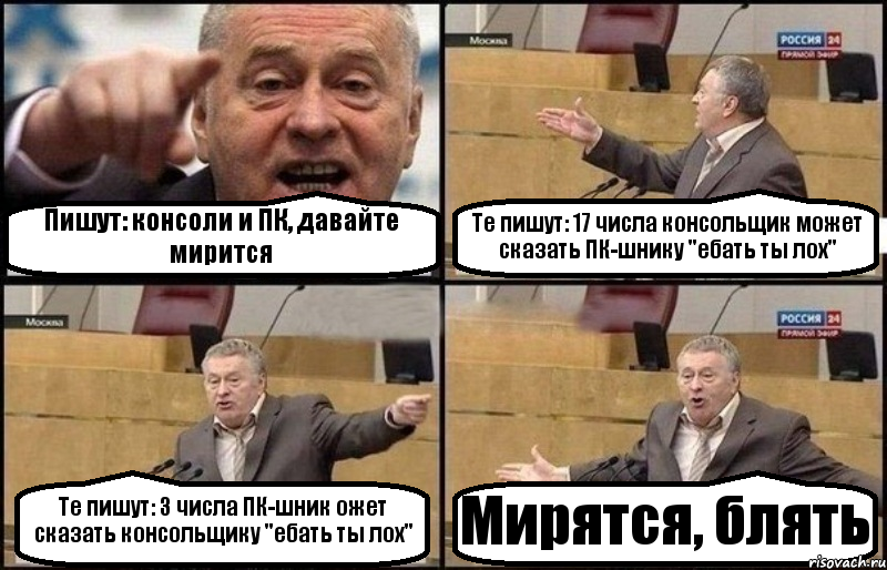 Пишут: консоли и ПК, давайте мирится Те пишут: 17 числа консольщик может сказать ПК-шнику "ебать ты лох" Те пишут: 3 числа ПК-шник ожет сказать консольщику "ебать ты лох" Мирятся, блять, Комикс Жириновский