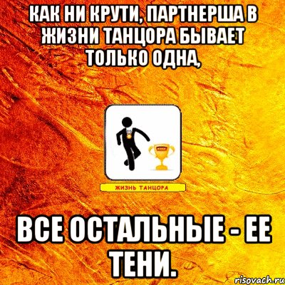 как ни крути, партнерша в жизни танцора бывает только одна, все остальные - ее тени.