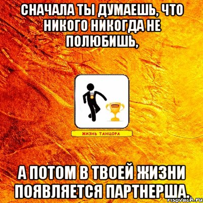 сначала ты думаешь, что никого никогда не полюбишь, а потом в твоей жизни появляется партнерша.