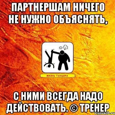 партнершам ничего не нужно объяснять, с ними всегда надо действовать. © тренер