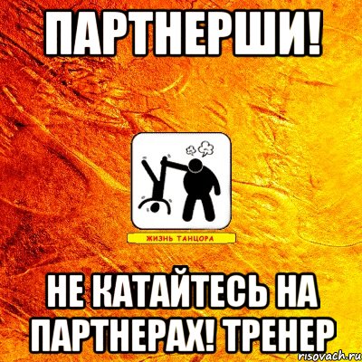 партнерши! не катайтесь на партнерах! тренер