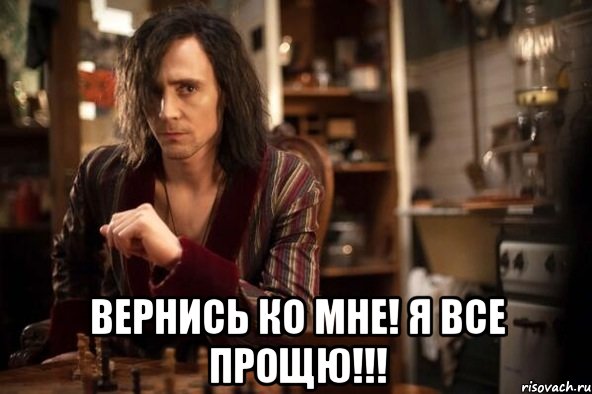  вернись ко мне! я все прощю!!!