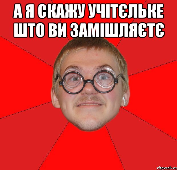 а я скажу учітєльке што ви замішляєтє , Мем Злой Типичный Ботан