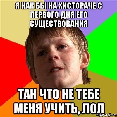 я как бы на хистораче с первого дня его существования так что не тебе меня учить, лол, Мем Злой школьник