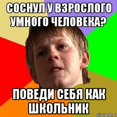 соснул у взрослого умного человека? поведи себя как школьник, Мем Злой школьник