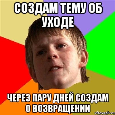 создам тему об уходе через пару дней создам о возвращении, Мем Злой школьник