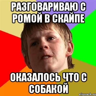 разговариваю с ромой в скайпе оказалось что с собакой, Мем Злой школьник