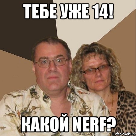 тебе уже 14! какой nerf?, Мем  Злые родители