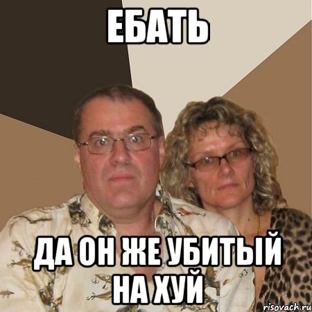 ебать да он же убитый на хуй, Мем  Злые родители