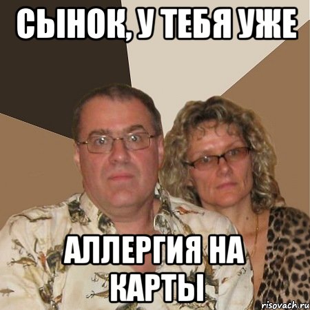 сынок, у тебя уже аллергия на карты