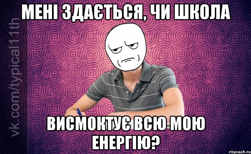 мені здається, чи школа висмоктує всю мою енергію?