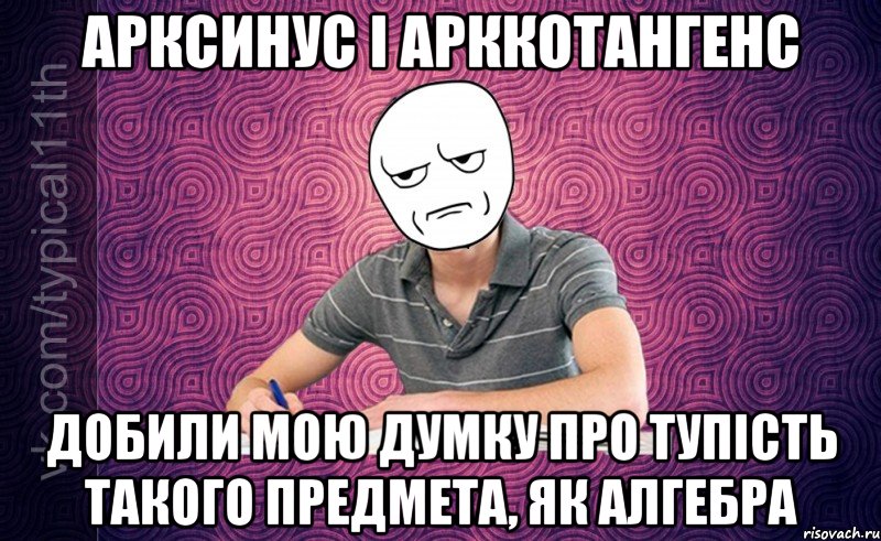 арксинус і арккотангенс добили мою думку про тупість такого предмета, як алгебра