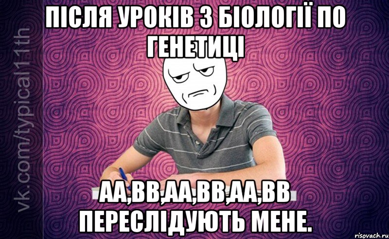 після уроків з біології по генетиці aa,bb,aa,bb,aa,bb переслідують мене.