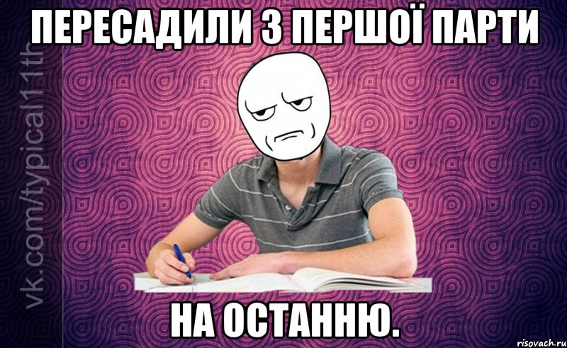 пересадили з першої парти на останню.