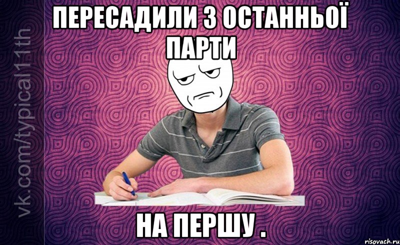 пересадили з останньої парти на першу .