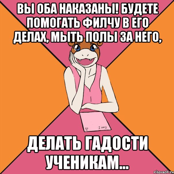 вы оба наказаны! будете помогать филчу в его делах, мыть полы за него, делать гадости ученикам...