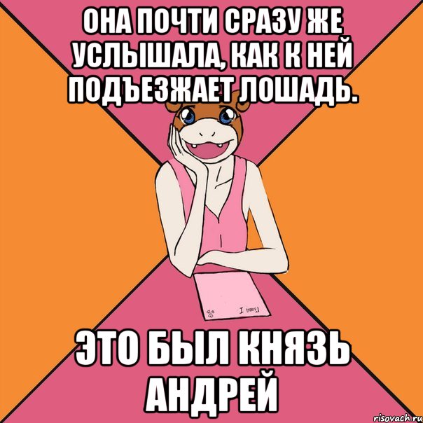 она почти сразу же услышала, как к ней подъезжает лошадь. это был князь андрей