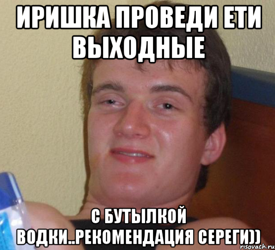 иришка проведи ети выходные с бутылкой водки..рекомендация сереги)), Мем 10 guy (Stoner Stanley really high guy укуренный парень)