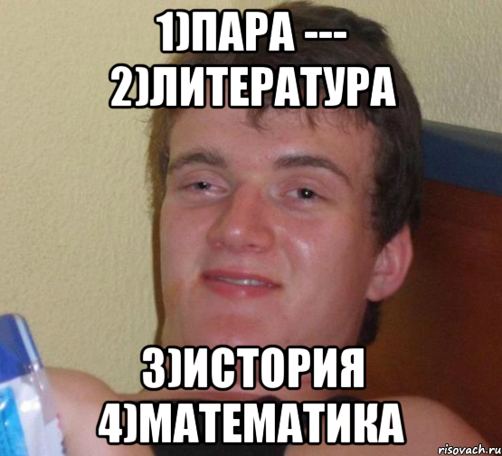 1)пара --- 2)литература 3)история 4)математика, Мем 10 guy (Stoner Stanley really high guy укуренный парень)