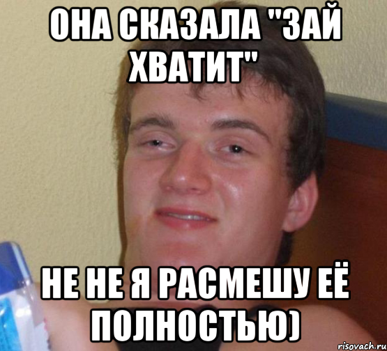 она сказала "зай хватит" не не я расмешу её полностью), Мем 10 guy (Stoner Stanley really high guy укуренный парень)