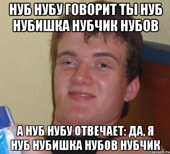 нуб нубу говорит ты нуб нубишка нубчик нубов а нуб нубу отвечает: да, я нуб нубишка нубов нубчик, Мем 10 guy (Stoner Stanley really high guy укуренный парень)