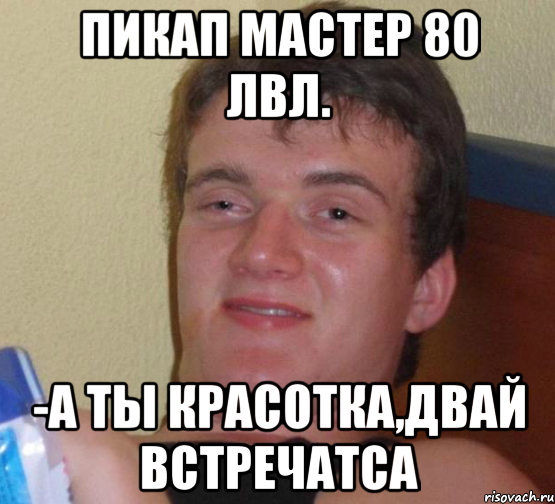 пикап мастер 80 лвл. -а ты красотка,двай встречатса, Мем 10 guy (Stoner Stanley really high guy укуренный парень)