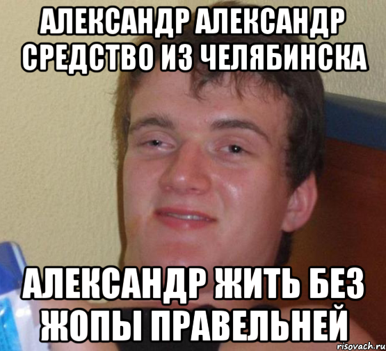 александр александр средство из челябинска александр жить без жопы правельней, Мем 10 guy (Stoner Stanley really high guy укуренный парень)