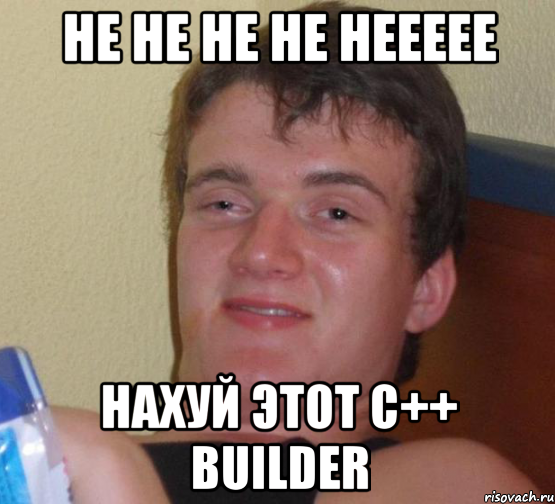 не не не не неееее нахуй этот с++ builder, Мем 10 guy (Stoner Stanley really high guy укуренный парень)