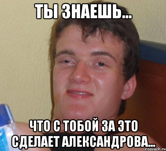 ты знаешь... что с тобой за это сделает александрова..., Мем 10 guy (Stoner Stanley really high guy укуренный парень)