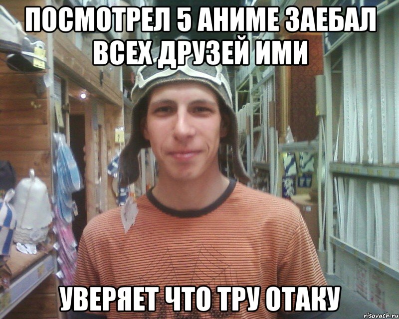 посмотрел 5 аниме заебал всех друзей ими уверяет что тру отаку