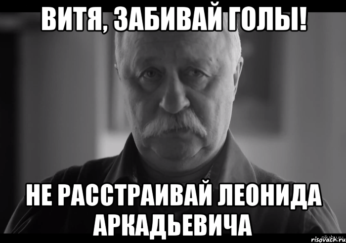 витя, забивай голы! не расстраивай леонида аркадьевича, Мем Не огорчай Леонида Аркадьевича