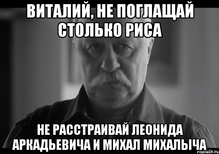 виталий, не поглащай столько риса не расстраивай леонида аркадьевича и михал михалыча, Мем Не огорчай Леонида Аркадьевича