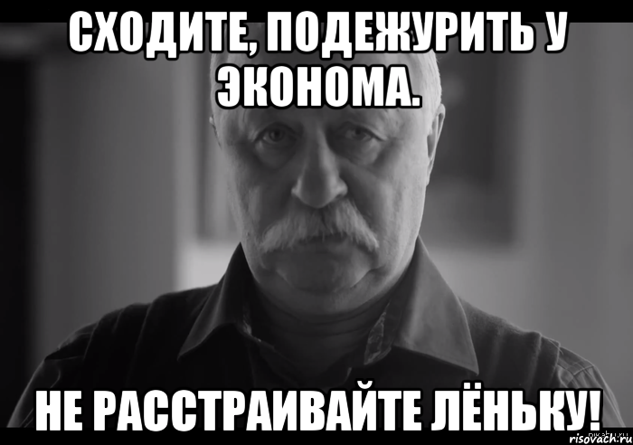 сходите, подежурить у эконома. не расстраивайте лёньку!, Мем Не огорчай Леонида Аркадьевича