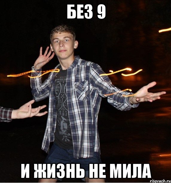без 9 и жизнь не мила
