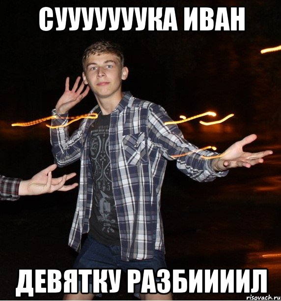 сууууууука иван девятку разбиииил