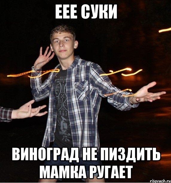 еее суки виноград не пиздить мамка ругает