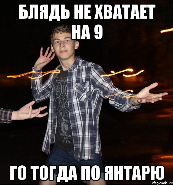 блядь не хватает на 9 го тогда по янтарю