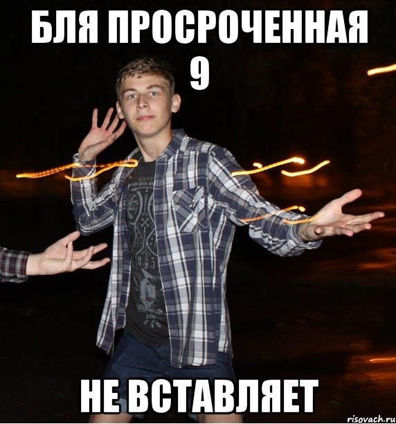 бля просроченная 9 не вставляет
