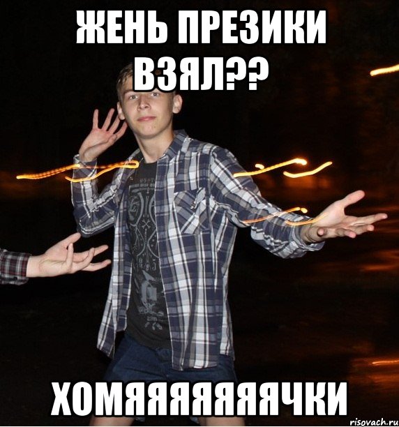 жень презики взял?? хомяяяяяяячки