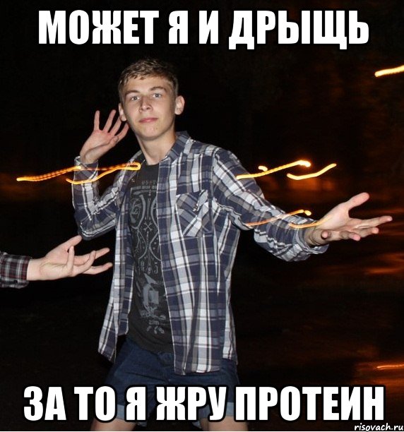 может я и дрыщь за то я жру протеин
