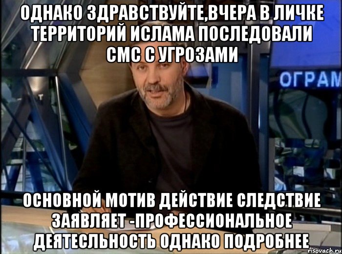 однако здравствуйте,вчера в личке территорий ислама последовали смс с угрозами основной мотив действие следствие заявляет -профессиональное деятесльность однако подробнее, Мем Однако Здравствуйте