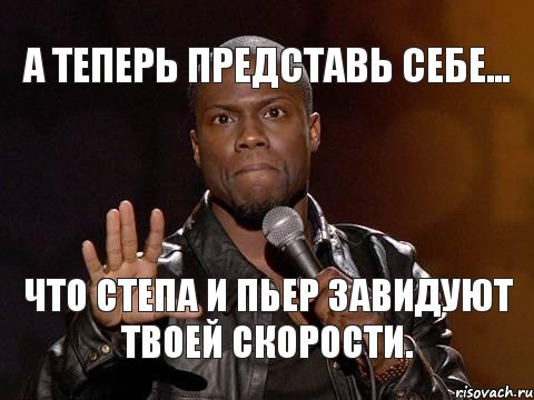 А теперь представь себе... Что Степа и Пьер завидуют твоей скорости., Мем  А теперь представь