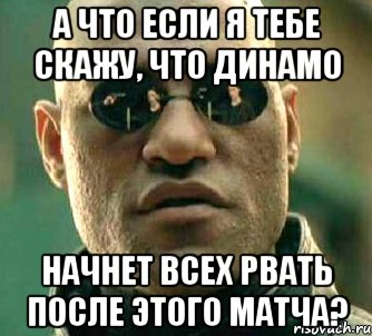 а что если я тебе скажу, что динамо начнет всех рвать после этого матча?, Мем  а что если я скажу тебе