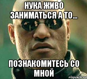 нука живо заниматься а то... познакомитесь со мной, Мем  а что если я скажу тебе