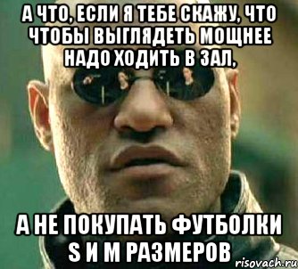 а что, если я тебе скажу, что чтобы выглядеть мощнее надо ходить в зал, а не покупать футболки s и m размеров, Мем  а что если я скажу тебе