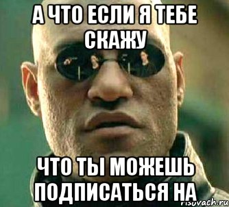 а что если я тебе скажу что ты можешь подписаться на, Мем  а что если я скажу тебе