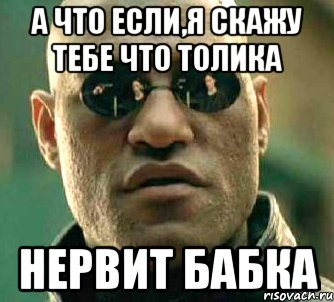 а что если,я скажу тебе что толика нервит бабка, Мем  а что если я скажу тебе