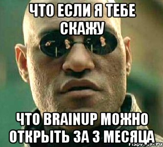 что если я тебе скажу что brainup можно открыть за 3 месяца, Мем  а что если я скажу тебе